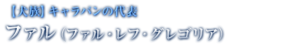 【犬族】キャラバンの代表 ファル（ファル・レフ・グレゴリア）