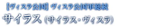 【ヴィスラ公国】ヴィスラ公国軍総統 サイラス（サイラス・ヴィスラ）