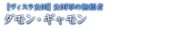 【ヴィスラ公国】公国軍の無頼者 ダモン・ギャモン