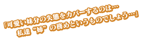 「可愛い妹分の失態をカバーするのは…私達“姉”の務めというものでしょう…」