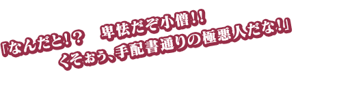 「なんだと！？　卑怯だぞ小僧！！　くそぉぅ、手配書通りの極悪人だな！」