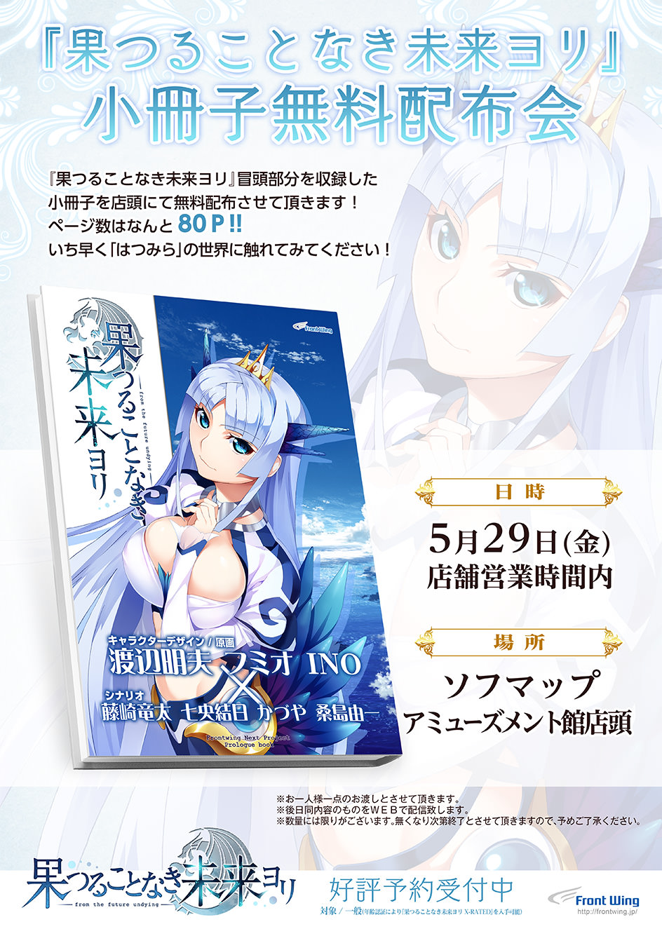 『果つることなき未来ヨリ』小冊子無料配布会

『果つることなき未来ヨリ』冒頭部分を収録した小冊子を店頭にて無料配布させて頂きます！ページ数はなんと80P!!いち早く「はつみら」の世界に触れてみてください！

■日時：5月29日（金）店舗営業時間内
■場所：ソフマップアミューズメント館店頭

※お一人様一点のお渡しとさせて頂きます。
※後日同内容のものをWEBで配信致します。
※数量には限りがございます。無くなり次第終了とさせて頂きますので、予めご了承ください。