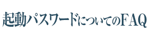 起動パスワードについてのFAQ